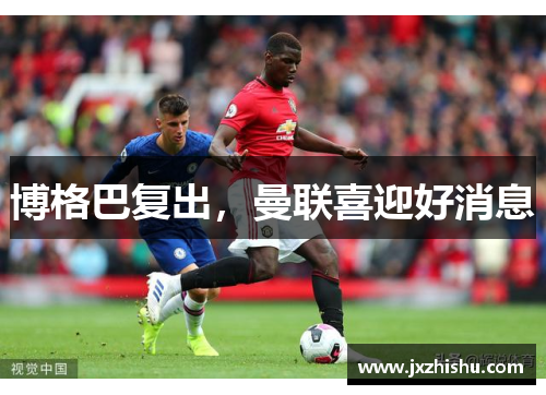 博格巴复出，曼联喜迎好消息