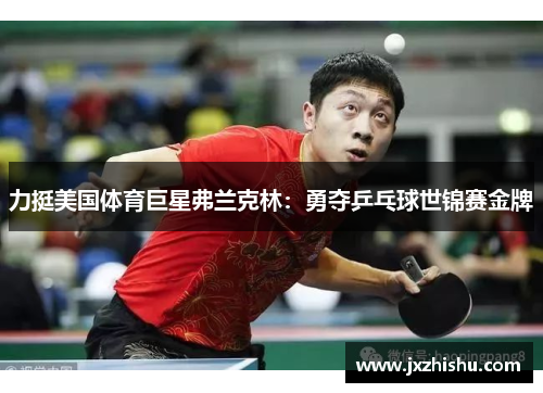力挺美国体育巨星弗兰克林：勇夺乒乓球世锦赛金牌